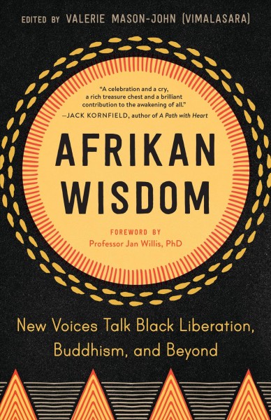 Afrikan wisdom : new voices talk Black liberation, Buddhism, and beyond / edited by Valerie Mason-John (Vimalasara) ; foreword by Professor Jan Willis, PhD.