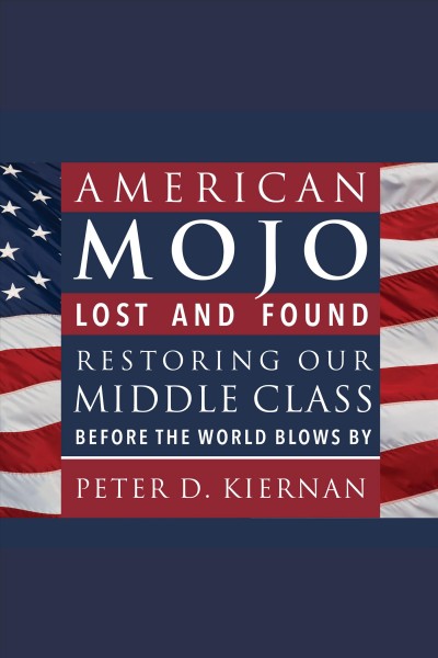 American mojo : lost and found : restoring our middle class before the world blows by [electronic resource] / Peter D. Kiernan.