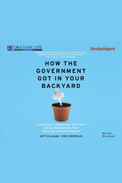 How the government got in your backyard : superweeds, frankenfoods, lawn wars, and the (nonpartisan) truth about environmental policies [electronic resource] / Jeff Gillman and Eric Heberlig.