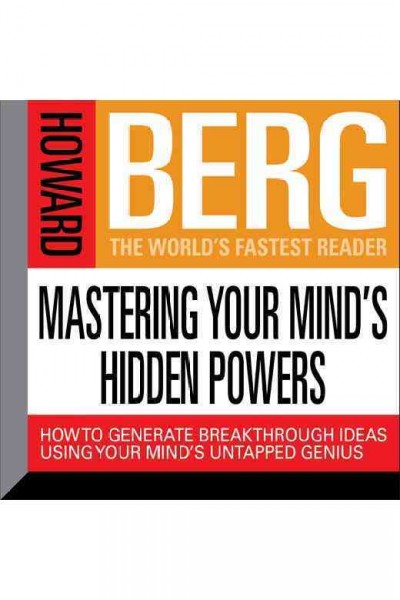 Mastering your mind's hidden powers : how to generate breakthrough ideas using your mind's untapped genius [electronic resource] / Howard Berg.