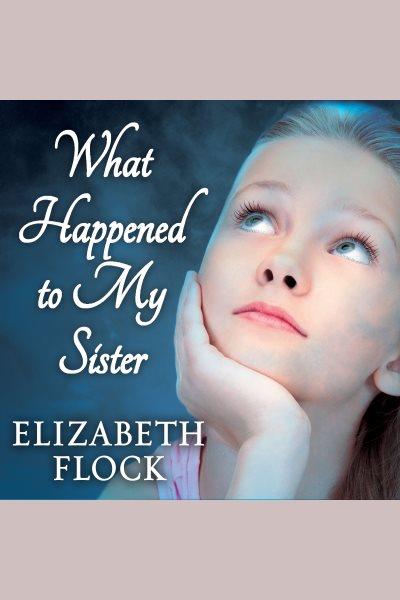 What happened to my sister [electronic resource] / Elizabeth Flock.