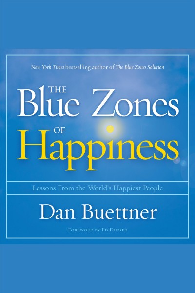 The blue zones of happiness : lessons from the world's happiest people [electronic resource].