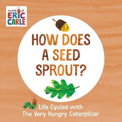 How does a seed sprout? : life cycles with the very hungry caterpillar.