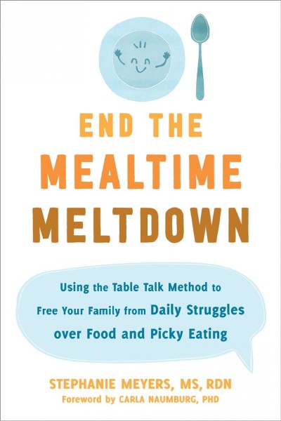 End the mealtime meltdown : using the table talk method to free your family from daily struggles over food and picky eating / Stephanie Meyers, MS, RDN.