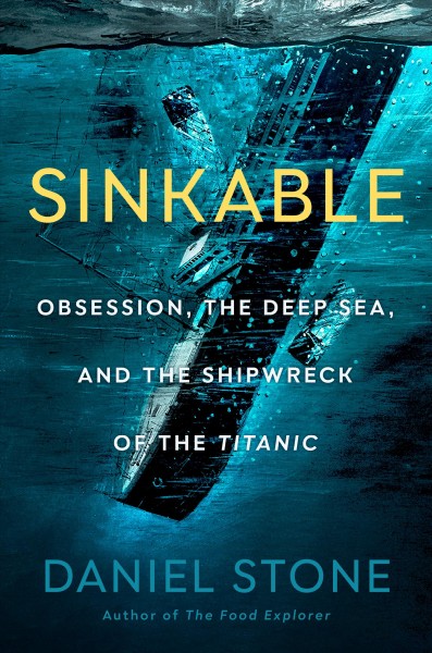 Sinkable : obsession, the deep sea, and the shipwreck of the Titanic / Daniel Stone.
