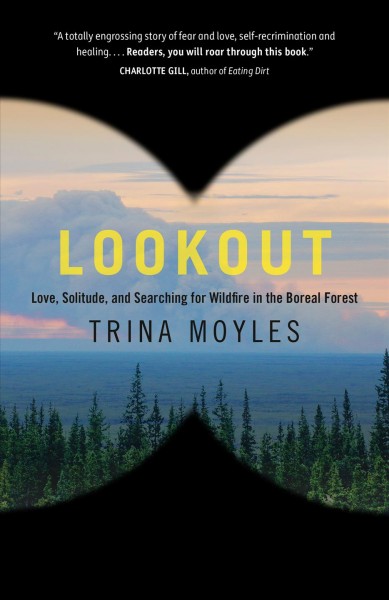 Lookout : love, solitude and searching for wildfire in the boreal forest / Trina Moyles.