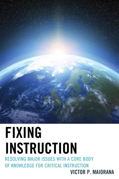 Fixing instruction : resolving major issues with a core body of knowledge for critical instruction / Victor P. Maiorana.