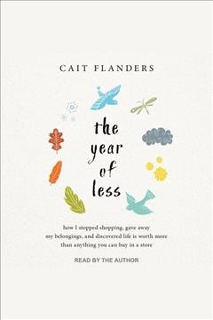 The year of less : how I stopped shopping, gave away my belongings, and discovered life is worth more than anything you can buy in a store [electronic resource] / Cait Flanders.