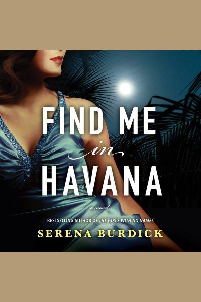 Find me in Havana : a novel [electronic resource] / Serena Burdick.