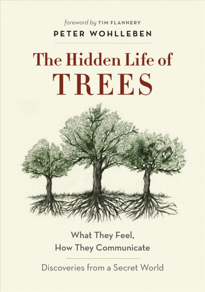 The hidden life of trees : what they feel, how they communicate : discoveries from a secret world [electronic resource] / Peter Wohlleben ; Jane Billinghurst, translator.