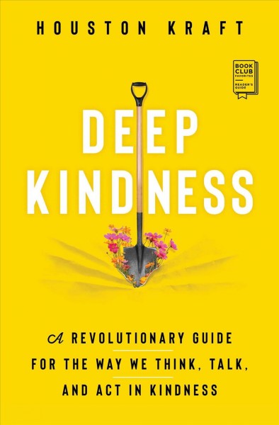 Deep kindness : a revolutionary guide for the way we think, talk, and act in kindness / Houston Kraft.