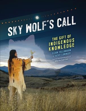 Sky Wolf's call : the gift of Indigenous knowledge / Eldon Yellowhorn & Kathy Lowinger.