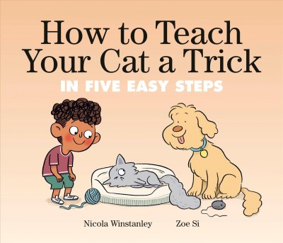 How to teach your cat a trick : in five easy steps / Nicola Winstanley ; Zoe Si.