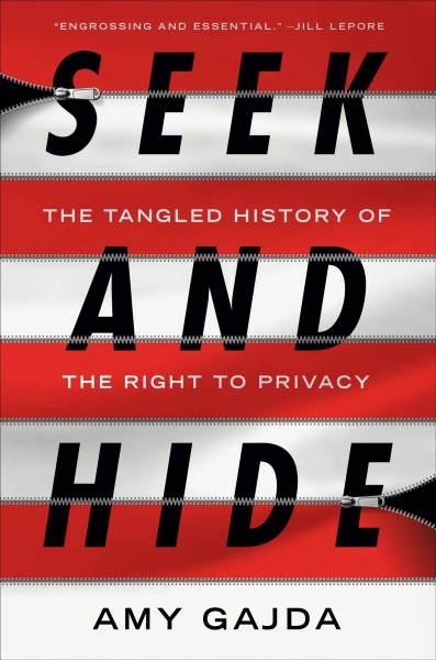 Seek and hide : the tangled history of the right to privacy / Amy Gajda.