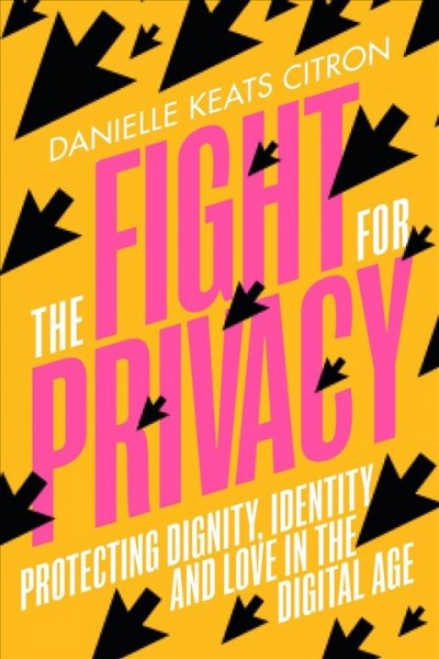 The fight for privacy : protecting dignity, identity, and love in the digital age / Danielle Keats Citron.