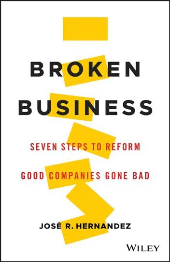 Broken business : seven steps to reform good companies gone bad / José R. Hernandez.