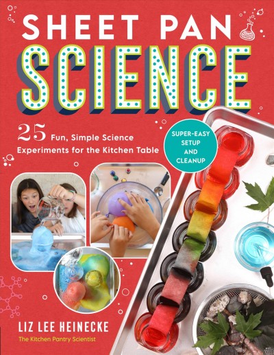 Sheet pan science : 25 fun, simple science experiments for the kitchen table / Liz Lee Heinecke.