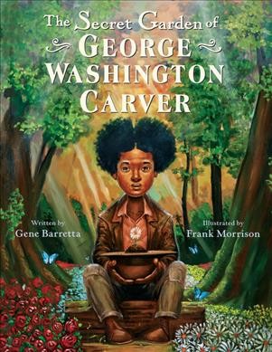 The secret garden of George Washington Carver /  written by Gene Barretta ; illustrated by Frank Morrison. 