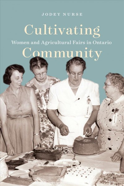 Cultivating community : women and agricultural fairs in Ontario / Jodey Nurse.