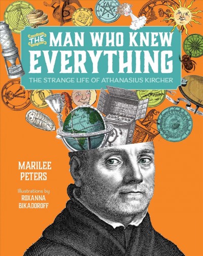 The man who knew everything : the strange life of Athanasius Kircher / Marilee Peters ; illustrations by Roxanna Bikadoroff.