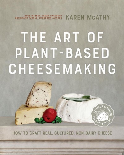 The art of plant-based cheesemaking : how to craft real, cultured, non-dairy cheese / Karen McAthy.