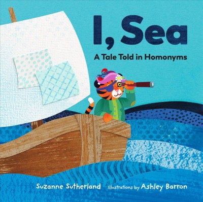 I, sea : a tale told in homonyms / Suzanne Sutherland ; illustrations by Ashley Barron.