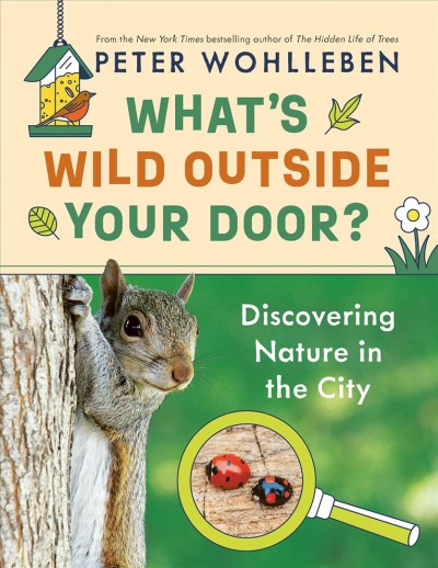 What's wild outside your door? : discovering nature in the city / Peter Wohlleben ; illustrations by Belle Wuthrich ; translated by Jane Billinghurst.