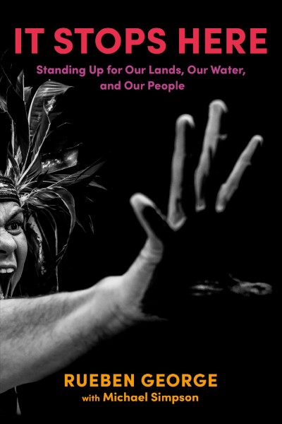 It stops here : standing up for our lands, our waters, and our people / Rueben George, with Michael Simpson.