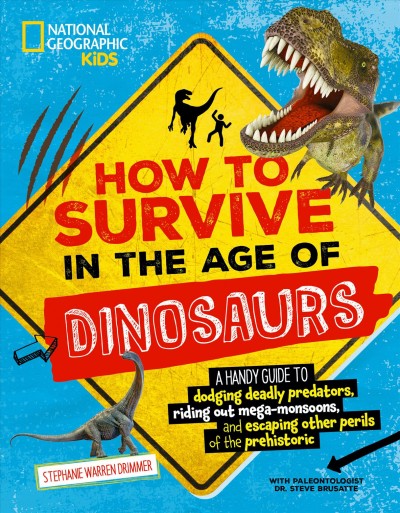 How to survive in the age of dinosaurs:  a handy guide to dodging deadly predators, riding out mega-monsoons, and escaping other perils of the prehistoric / Stephanie Warren Drimmer with paleontologist De. Steve Brusatte.