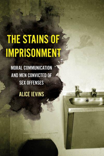 The stains of imprisonment : moral communication and men convicted of sex offenses / Alice Levins.