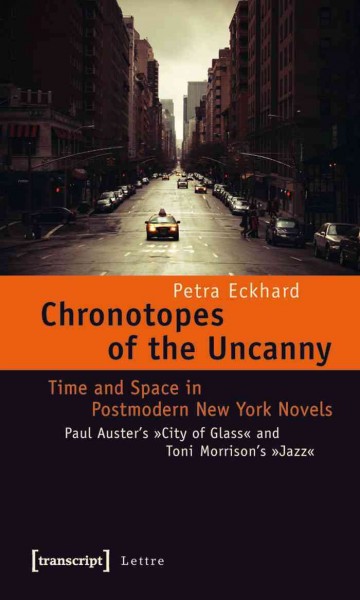 Chronotopes of the uncanny : time and space in postmodern New York novels : Paul Auster's "City of Glass" and Toni Morrison's "Jazz" / Petra Eckhard.