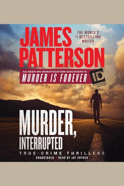 Murder, Interrupted : ID True Crime [electronic resource] / James Patterson.