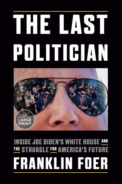 The last politician : inside Joe Biden's White House and the struggle for America's future / Franklin Foer.