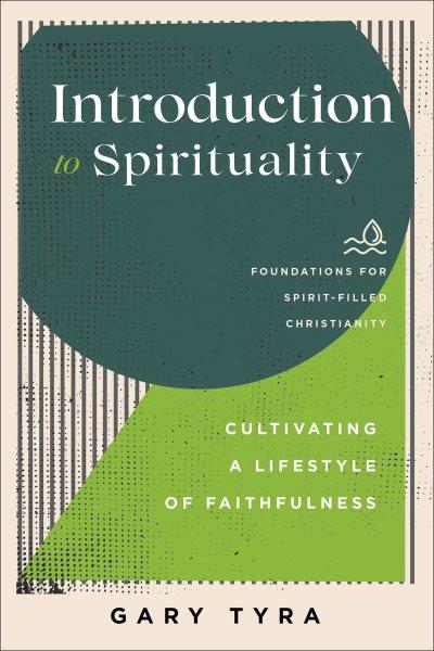 Introduction to spirituality : cultivating a lifestyle of faithfulness / Gary Tyra.