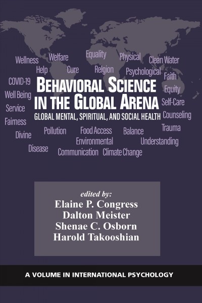 Behavioral science in the global arena : global mental, spiritual, and social health / [edited by] Elaine P. Congress, Dalton Meister, Shenae C. Osborn, Harold Takooshian.
