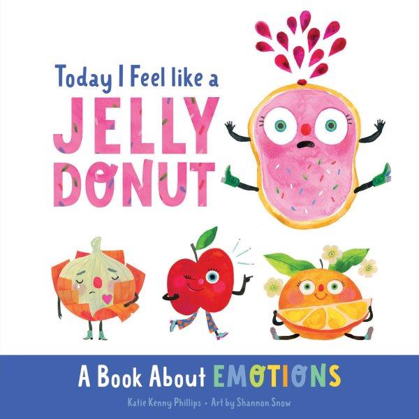 Today I feel like a jelly donut : a book about emotions / Katie Kenny Phillips ; art by Shannon Snow. [BB]