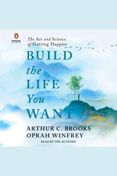 Build the life you want : the art and science of getting happier / Arthur C. Brooks, Oprah Winfrey.