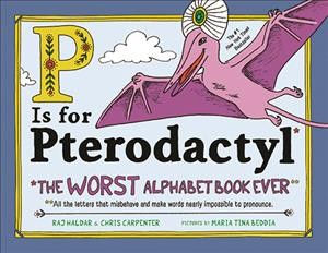 P is for pterodactyl : the worst alphabet book ever / by Raj Haldar & Chris Carpenter ; pictures by Maria Beddia.