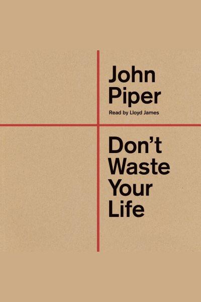 Don't Waste Your Life [electronic resource] / John Piper.