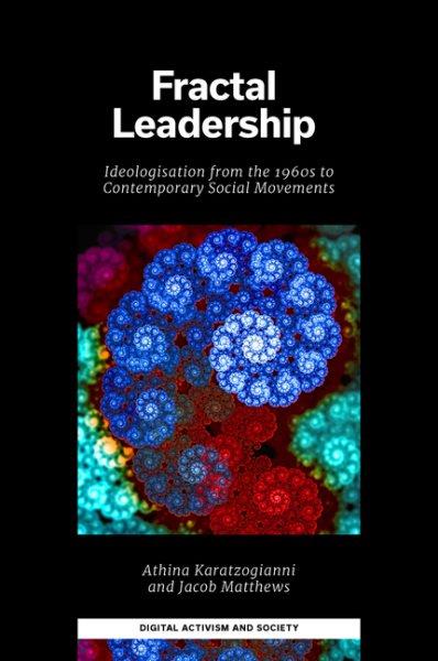 Fractal leadership : ideologisation from the 1960s to contemporary social movements / by Athina Karatzogianni and Jacob Matthews.