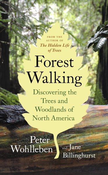 Forest walking [electronic resource] : discovering the trees and woodlands of North America / Peter Wohlleben and Jane Billinghurst.