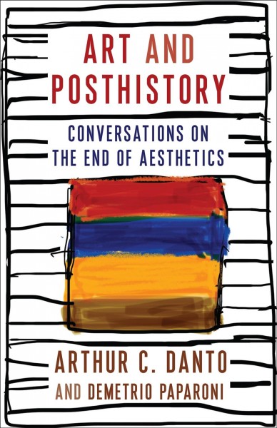 Art and posthistory conversations on the end of aesthetics Arthur C. Danto and Demetrio Paparoni ; foreword by Barry Schwabsky