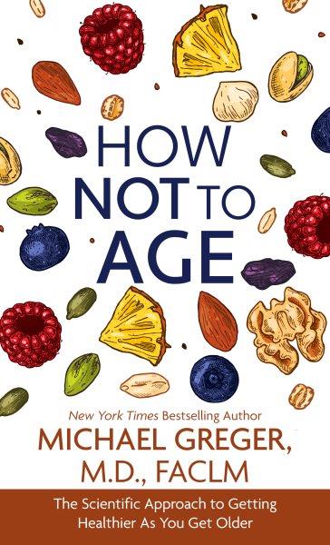 How not to age [large print edition] : the scientific approach to getting healthier as you get older / Michael Greger, M.D.