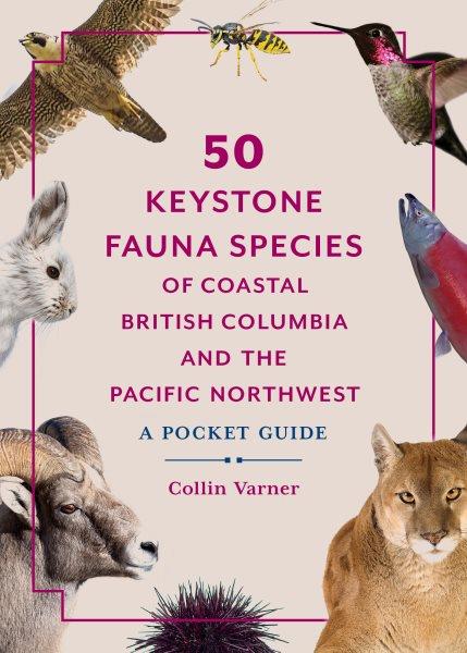 50 keystone fauna species of coastal British Columbia and the Pacific Northwest : a pocket guide / Collin Varner.
