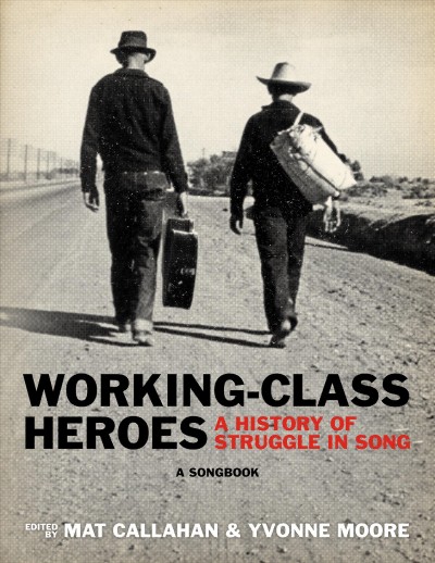 Working-class heroes : a history of struggle in song : a songbook / edited by Mat Callahan & Yvonne Moore.