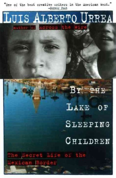 By the lake of sleeping children : The seret life of the Mexican Border / by Luis Alberto Urrea.