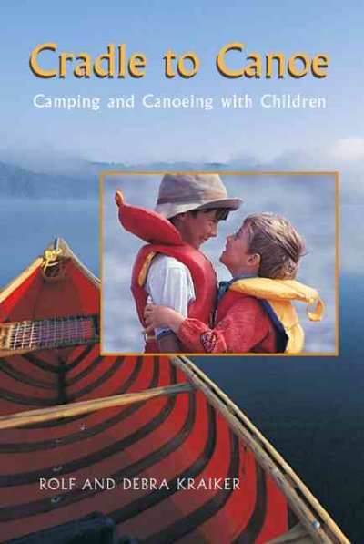 Cradle to canoe : camping and canoeing with children / Rolf and Debra Kraiker.