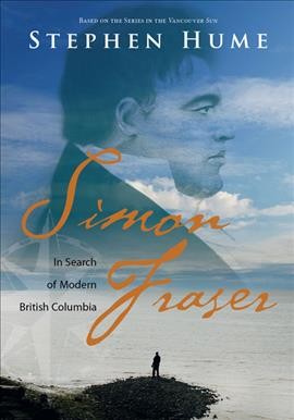 Simon Fraser : in search of modern British Columbia / Stephen Hume.