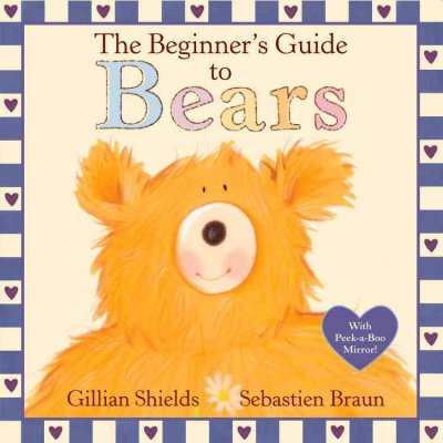The beginner's guide to bears / Gillian Shields, Sebastien Braun [illustrator].