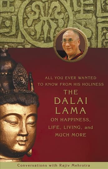 All you ever wanted to know from His Holiness the Dalai Lama on happiness, life, living, and much more : conversations with Rajiv Mehrotra.